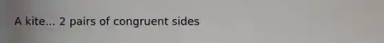 A kite... 2 pairs of congruent sides