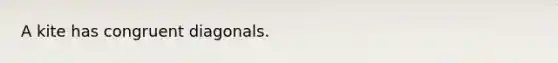 A kite has congruent diagonals.