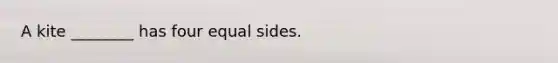 A kite ________ has four equal sides.