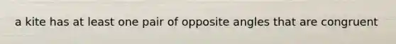 a kite has at least one pair of opposite angles that are congruent