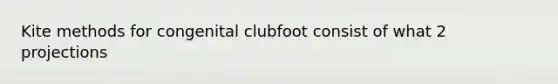 Kite methods for congenital clubfoot consist of what 2 projections