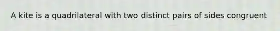 A kite is a quadrilateral with two distinct pairs of sides congruent