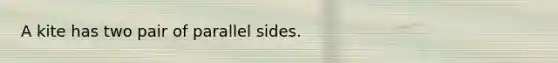 A kite has two pair of parallel sides.