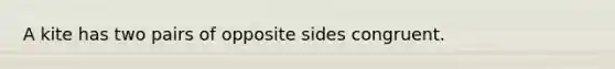 A kite has two pairs of opposite sides congruent.