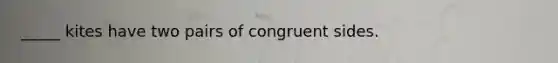 _____ kites have two pairs of congruent sides.