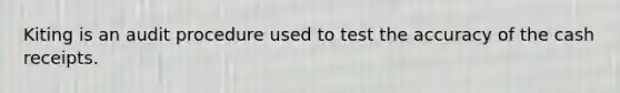 Kiting is an audit procedure used to test the accuracy of the cash receipts.