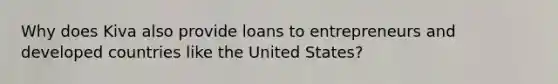 Why does Kiva also provide loans to entrepreneurs and developed countries like the United States?