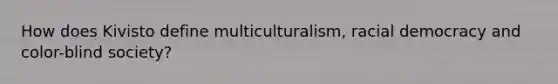 How does Kivisto define multiculturalism, racial democracy and color-blind society?