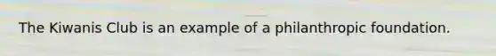 The Kiwanis Club is an example of a philanthropic foundation.