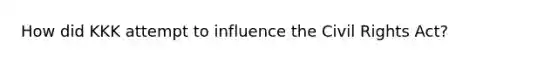 How did KKK attempt to influence the Civil Rights Act?