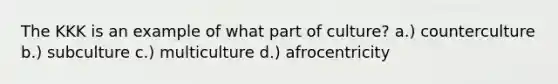 The KKK is an example of what part of culture? a.) counterculture b.) subculture c.) multiculture d.) afrocentricity