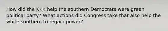 How did the KKK help the southern Democrats were green political party? What actions did Congress take that also help the white southern to regain power?