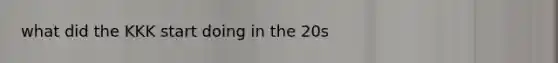 what did the KKK start doing in the 20s