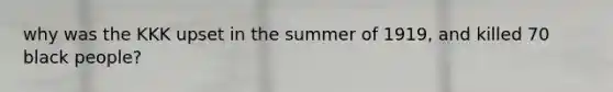 why was the KKK upset in the summer of 1919, and killed 70 black people?