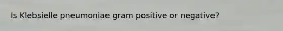 Is Klebsielle pneumoniae gram positive or negative?