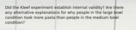 Did the Kleef experiment establish internal validity? Are there any alternative explanations for why people in the large bowl condition took more pasta than people in the medium bowl condition?