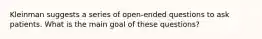 Kleinman suggests a series of open-ended questions to ask patients. What is the main goal of these questions?