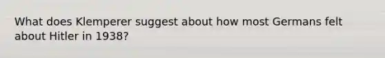 What does Klemperer suggest about how most Germans felt about Hitler in 1938?