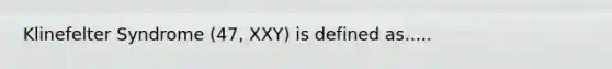 Klinefelter Syndrome (47, XXY) is defined as.....