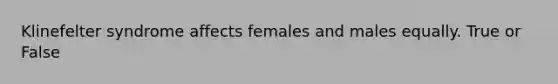 Klinefelter syndrome affects females and males equally. True or False