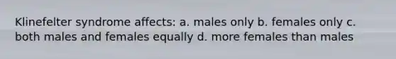 Klinefelter syndrome affects: a. males only b. females only c. both males and females equally d. more females than males