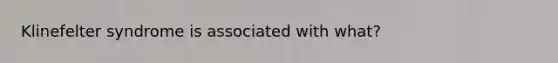 Klinefelter syndrome is associated with what?