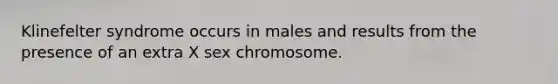 Klinefelter syndrome occurs in males and results from the presence of an extra X sex chromosome.