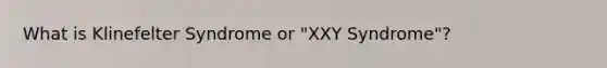 What is Klinefelter Syndrome or "XXY Syndrome"?