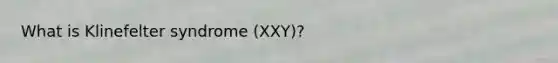 What is Klinefelter syndrome (XXY)?