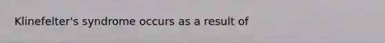 Klinefelter's syndrome occurs as a result of