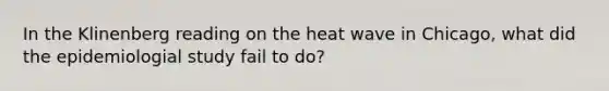 In the Klinenberg reading on the heat wave in Chicago, what did the epidemiologial study fail to do?