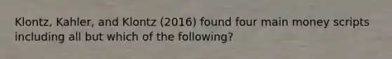 Klontz, Kahler, and Klontz (2016) found four main money scripts including all but which of the following?