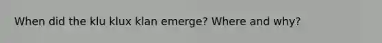 When did the klu klux klan emerge? Where and why?