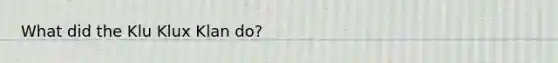 What did the Klu Klux Klan do?