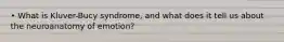 • What is Kluver-Bucy syndrome, and what does it tell us about the neuroanatomy of emotion?