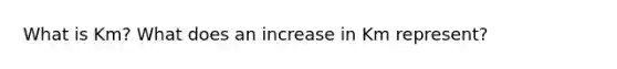 What is Km? What does an increase in Km represent?