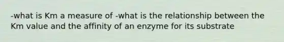 -what is Km a measure of -what is the relationship between the Km value and the affinity of an enzyme for its substrate