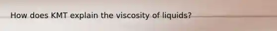 How does KMT explain the viscosity of liquids?