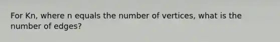 For Kn, where n equals the number of vertices, what is the number of edges?