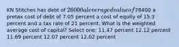 KN Stitches has debt of 26000 a leveraged value of78400 a pretax cost of debt of 7.05 percent a cost of equity of 15.3 percent and a tax rate of 21 percent. What is the weighted average cost of capital? Select one: 11.47 percent 12.12 percent 11.69 percent 12.07 percent 12.02 percent