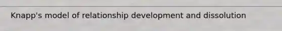 Knapp's model of relationship development and dissolution