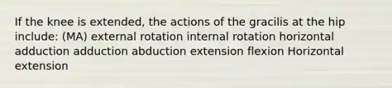 If the knee is extended, the actions of the gracilis at the hip include: (MA) external rotation internal rotation horizontal adduction adduction abduction extension flexion Horizontal extension