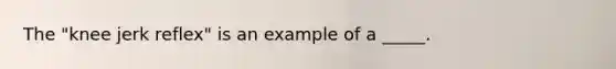 The "knee jerk reflex" is an example of a _____.