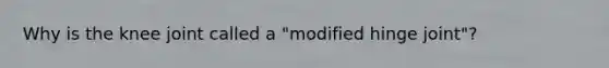 Why is the knee joint called a "modified hinge joint"?