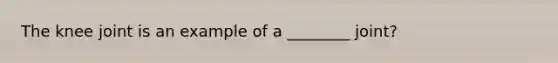 The knee joint is an example of a ________ joint?