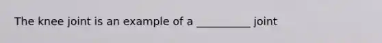 The knee joint is an example of a __________ joint