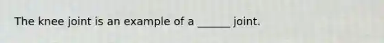 The knee joint is an example of a ______ joint.