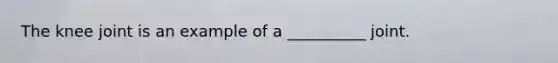 The knee joint is an example of a __________ joint.