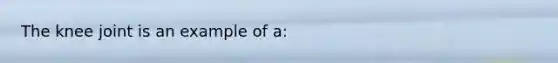 The knee joint is an example of a: