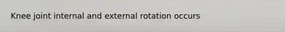 Knee joint internal and external rotation occurs